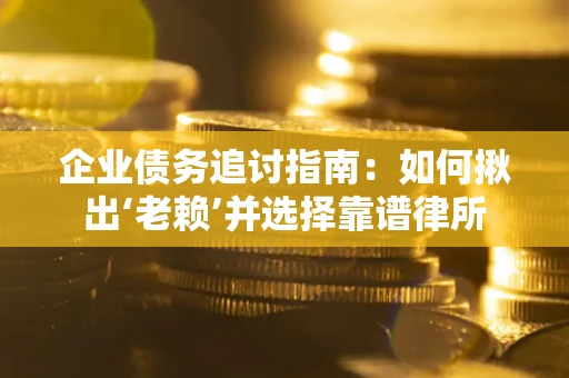 济南企业债务追讨指南：如何揪出‘老赖’并选择靠谱律所