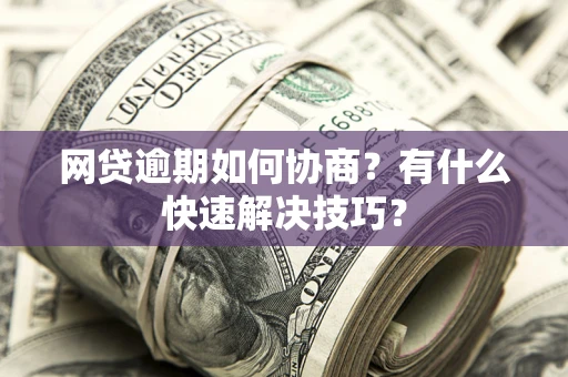 济南网贷逾期如何协商？有什么快速解决技巧？