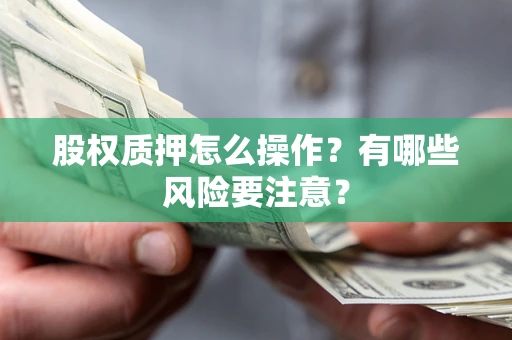 济南股权质押怎么操作？有哪些风险要注意？
