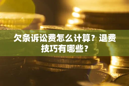 济南欠条诉讼费怎么计算？退费技巧有哪些？