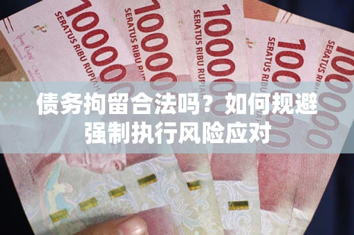 济南债务拘留合法吗？如何规避强制执行风险应对