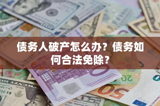 济南债务人破产怎么办？债务如何合法免除？