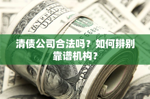 济南清债公司合法吗？如何辨别靠谱机构？