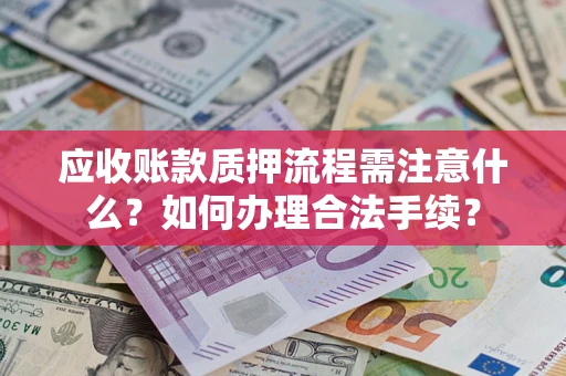 济南应收账款质押流程需注意什么？如何办理合法手续？