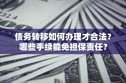 济南债务转移如何办理才合法？哪些手续能免担保责任？