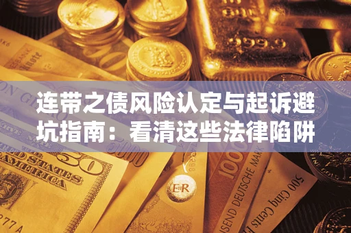 济南连带之债风险认定与起诉避坑指南：看清这些法律陷阱，避免无辜背债