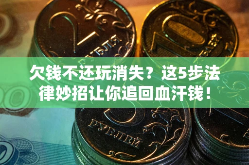 济南欠钱不还玩消失？这5步法律妙招让你追回血汗钱！