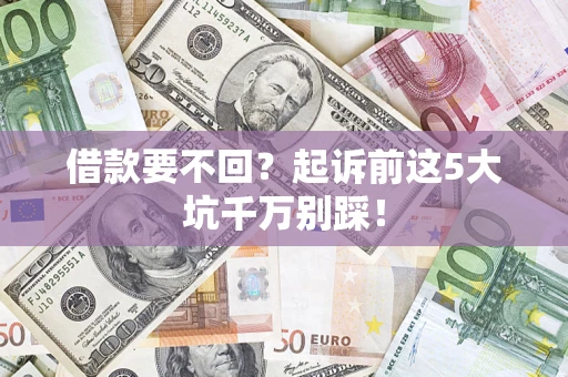 济南借款要不回？起诉前这5大坑千万别踩！