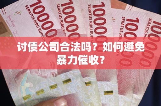 济南讨债公司合法吗？如何避免暴力催收？