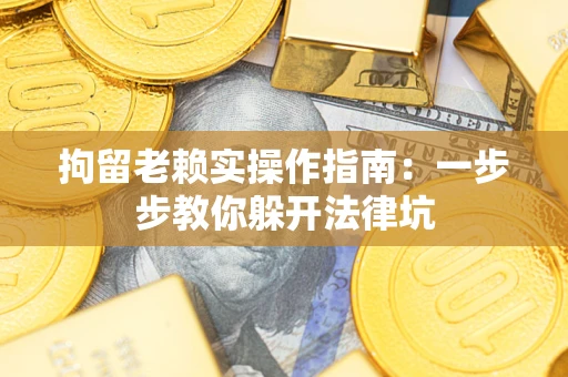 济南拘留老赖实操作指南：一步步教你躲开法律坑