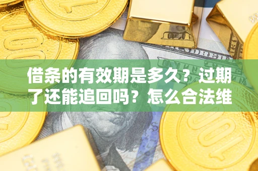 济南借条的有效期是多久？过期了还能追回吗？怎么合法维权？