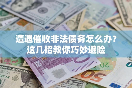 济南遭遇催收非法债务怎么办？这几招教你巧妙避险