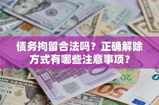 济南债务拘留合法吗？正确解除方式有哪些注意事项？