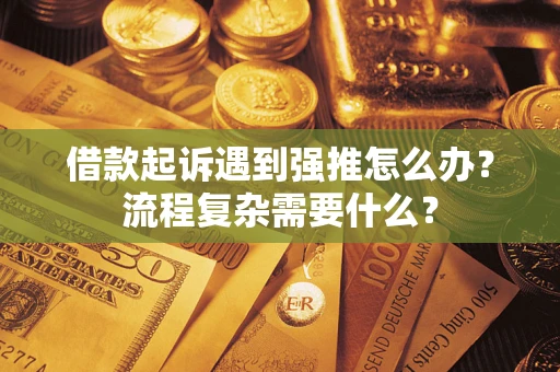 济南借款起诉遇到强推怎么办？流程复杂需要什么？