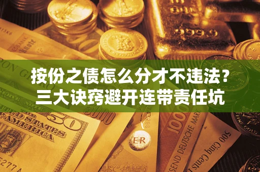 济南按份之债怎么分才不违法？三大诀窍避开连带责任坑