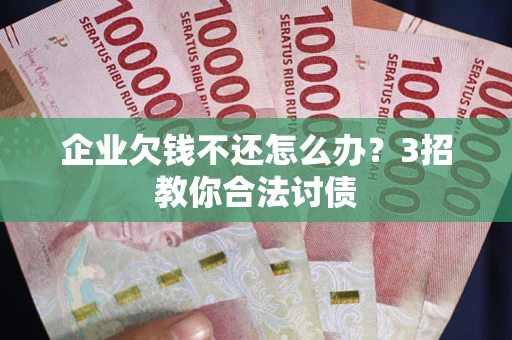 济南企业欠钱不还怎么办？3招教你合法讨债