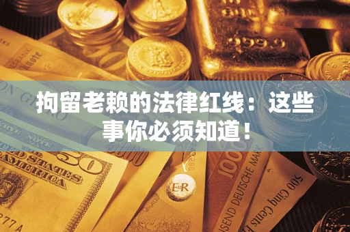 济南拘留老赖的法律红线：这些事你必须知道！
