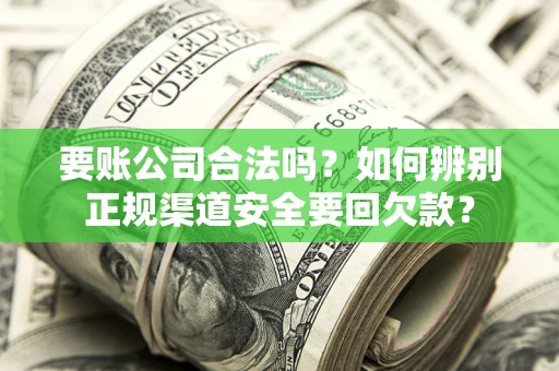 济南要账公司合法吗？如何辨别正规渠道安全要回欠款？