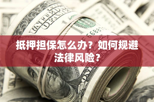 济南抵押担保怎么办？如何规避法律风险？