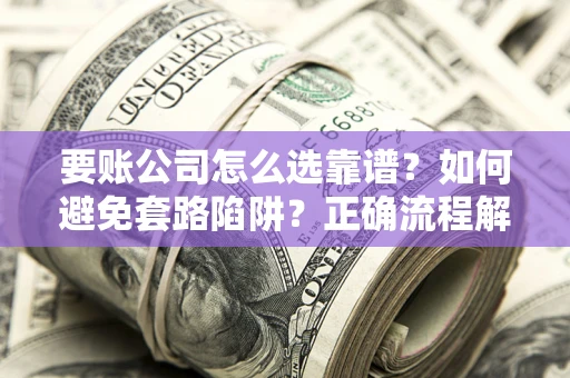 济南要账公司怎么选靠谱？如何避免套路陷阱？正确流程解析