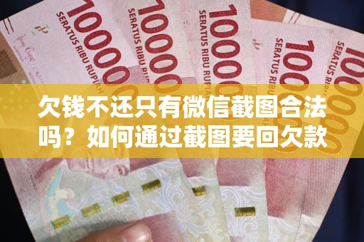 济南欠钱不还只有微信截图合法吗？如何通过截图要回欠款？