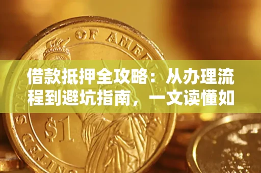 济南借款抵押全攻略：从办理流程到避坑指南，一文读懂如何安全融资