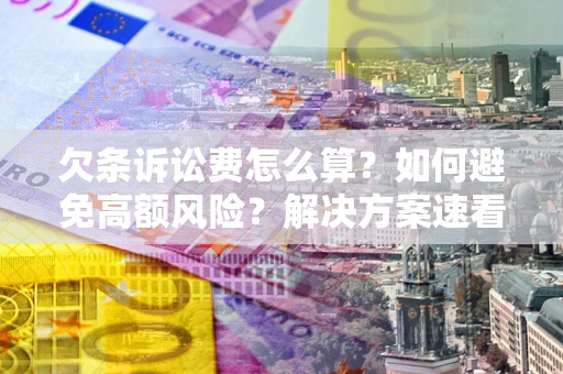 济南欠条诉讼费怎么算？如何避免高额风险？解决方案速看！