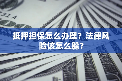 济南抵押担保怎么办理？法律风险该怎么躲？