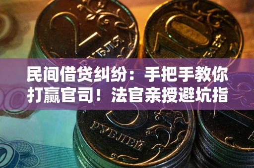 济南民间借贷纠纷：手把手教你打赢官司！法官亲授避坑指南