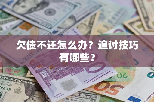 济南欠债不还怎么办？追讨技巧有哪些？