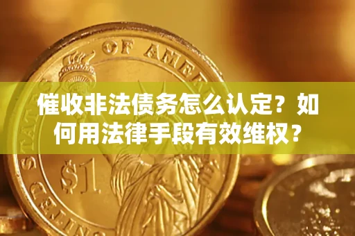 济南催收非法债务怎么认定？如何用法律手段有效维权？
