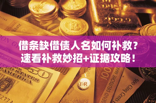 济南借条缺借债人名如何补救？速看补救妙招+证据攻略！