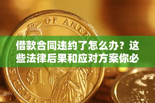 济南借款合同违约了怎么办？这些法律后果和应对方案你必须知道