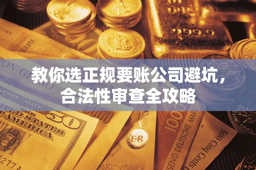 济南教你选正规要账公司避坑，合法性审查全攻略