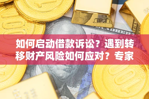 济南如何启动借款诉讼？遇到转移财产风险如何应对？专家解局支招