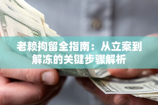 济南老赖拘留全指南：从立案到解冻的关键步骤解析
