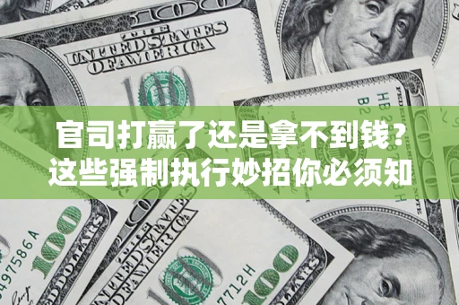济南官司打赢了还是拿不到钱？这些强制执行妙招你必须知道