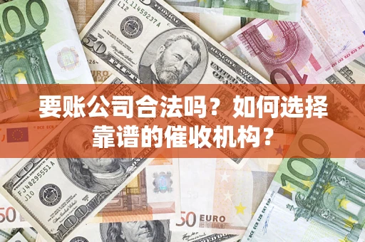 济南要账公司合法吗？如何选择靠谱的催收机构？