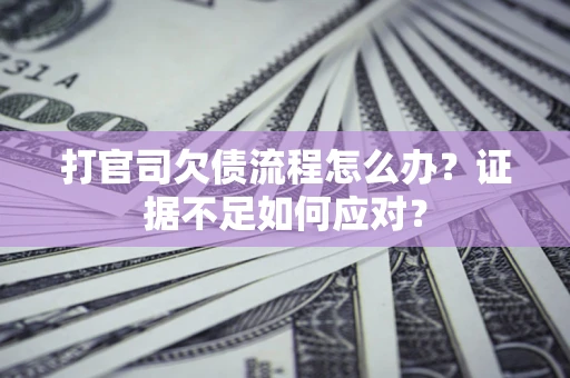 济南打官司欠债流程怎么办？证据不足如何应对？