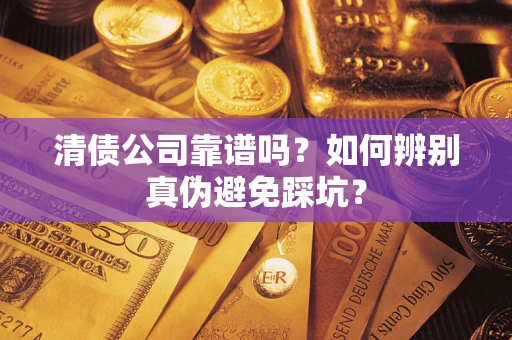 济南清债公司靠谱吗？如何辨别真伪避免踩坑？