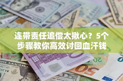 济南连带责任追偿太揪心？5个步骤教你高效讨回血汗钱