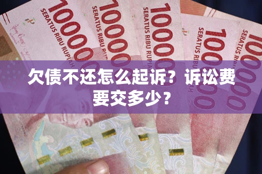 济南欠债不还怎么起诉？诉讼费要交多少？