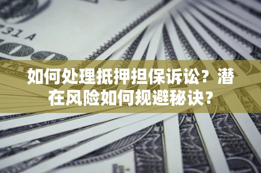 济南如何处理抵押担保诉讼？潜在风险如何规避秘诀？