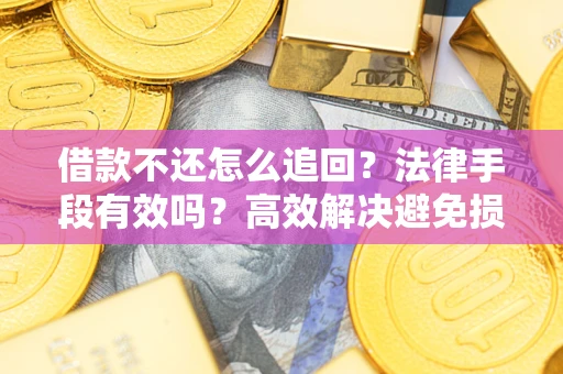 济南借款不还怎么追回？法律手段有效吗？高效解决避免损失
