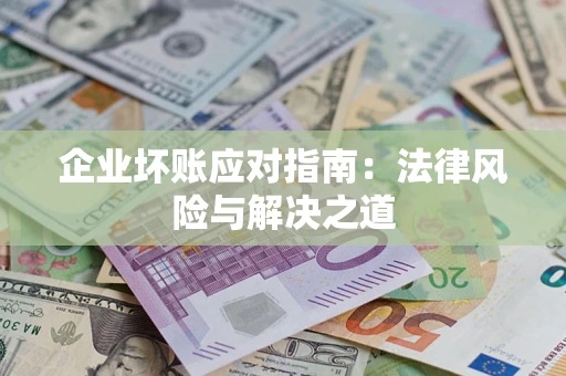 济南企业坏账应对指南：法律风险与解决之道