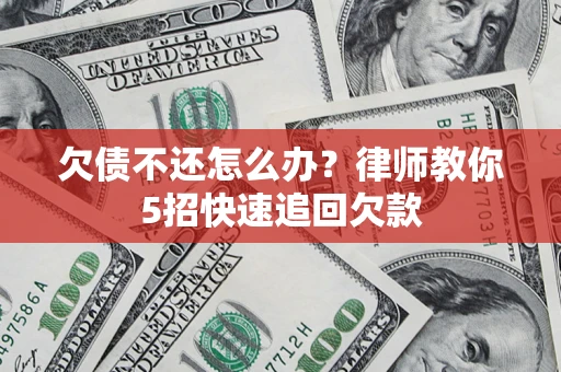 济南欠债不还怎么办？律师教你5招快速追回欠款