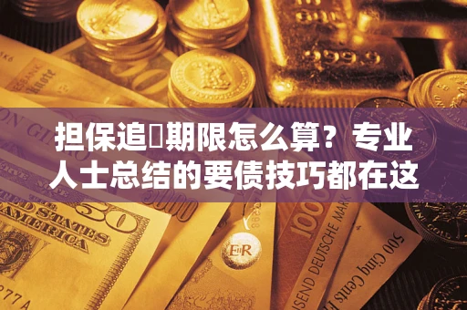 济南担保追償期限怎么算？专业人士总结的要债技巧都在这里了