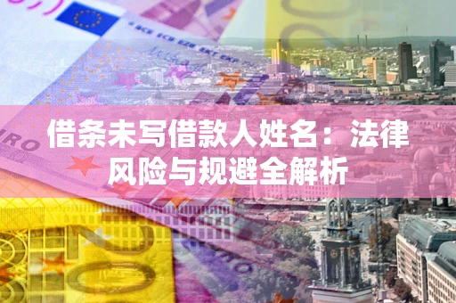 济南借条未写借款人姓名：法律风险与规避全解析