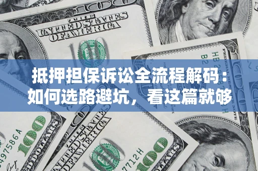 济南抵押担保诉讼全流程解码：如何选路避坑，看这篇就够了