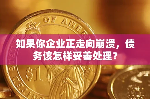 济南如果你企业正走向崩溃，债务该怎样妥善处理？